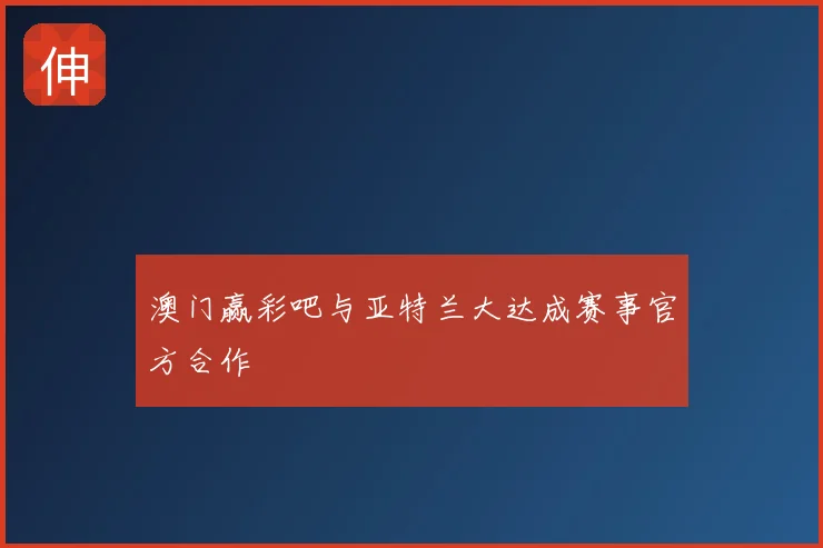 澳门赢彩吧与亚特兰大达成赛事官方合作